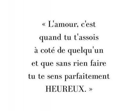 L'amour c'est quand tu t'assois à côté de quelqu'un et que sans rien faire tu te sens parfaitement heureux